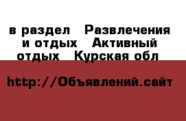  в раздел : Развлечения и отдых » Активный отдых . Курская обл.